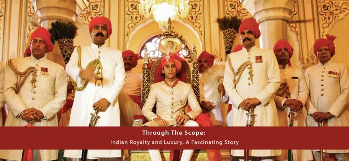 Through The Scope: Indian Royalty and Luxury, A Fascinating Story