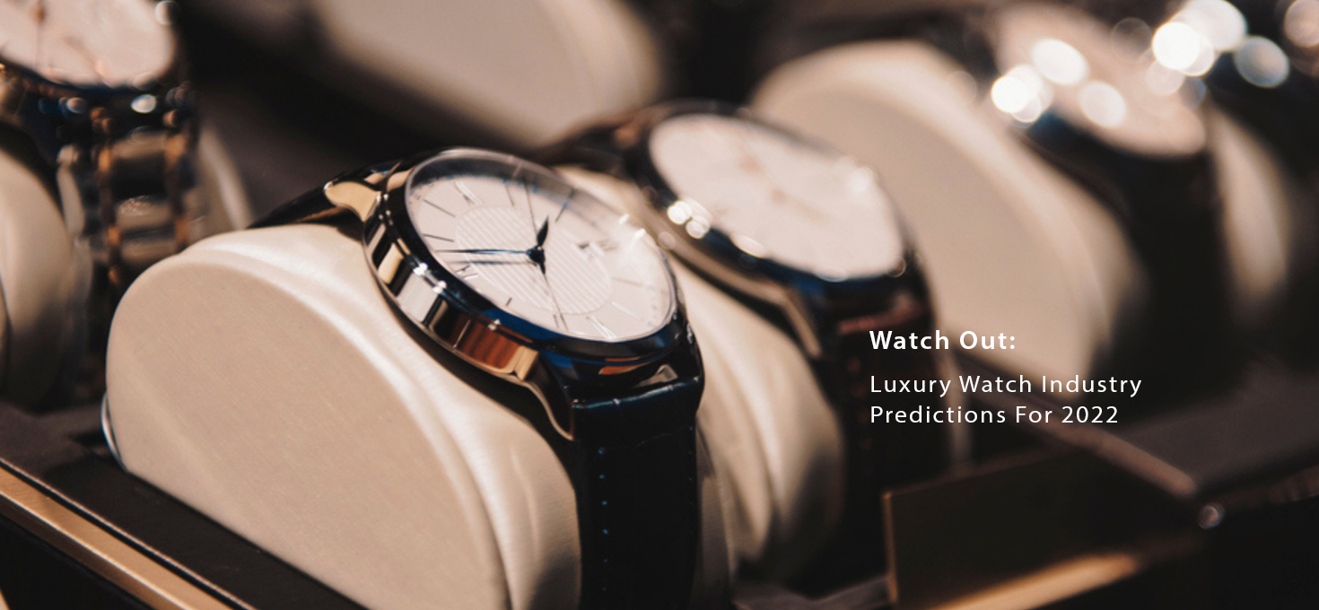 Watch Out: Luxury Watch Industry Predictions For 2022