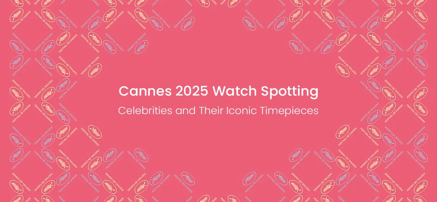 Cannes 2025 Watch Spotting: Celebrities and Their Iconic Timepieces