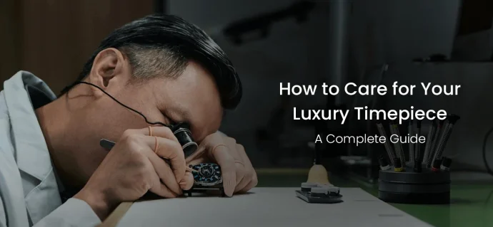 How to Care for Your Luxury Timepiece: A Complete Guide