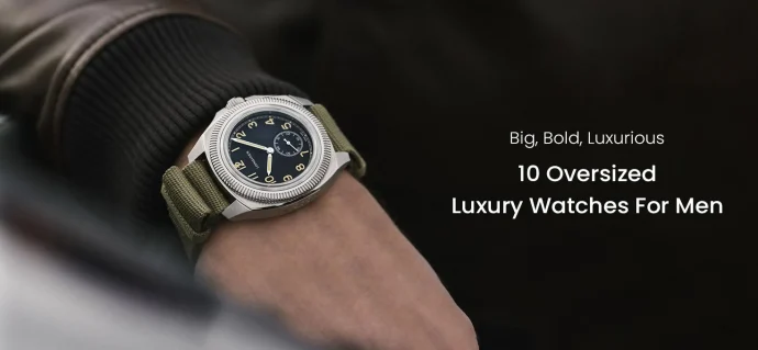 Big, Bold, Luxurious: 10 Oversized Luxury Watches For Men