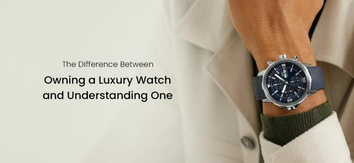 The Difference Between Owning a Luxury Watch and Understanding One