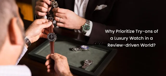 Why Prioritize Try-Ons of a luxury watch in a Review-Driven World?