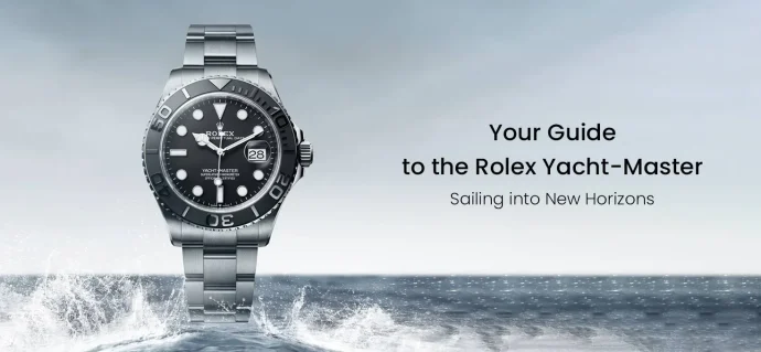 Your Guide to the Rolex Yacht-Master: Sailing into New Horizons