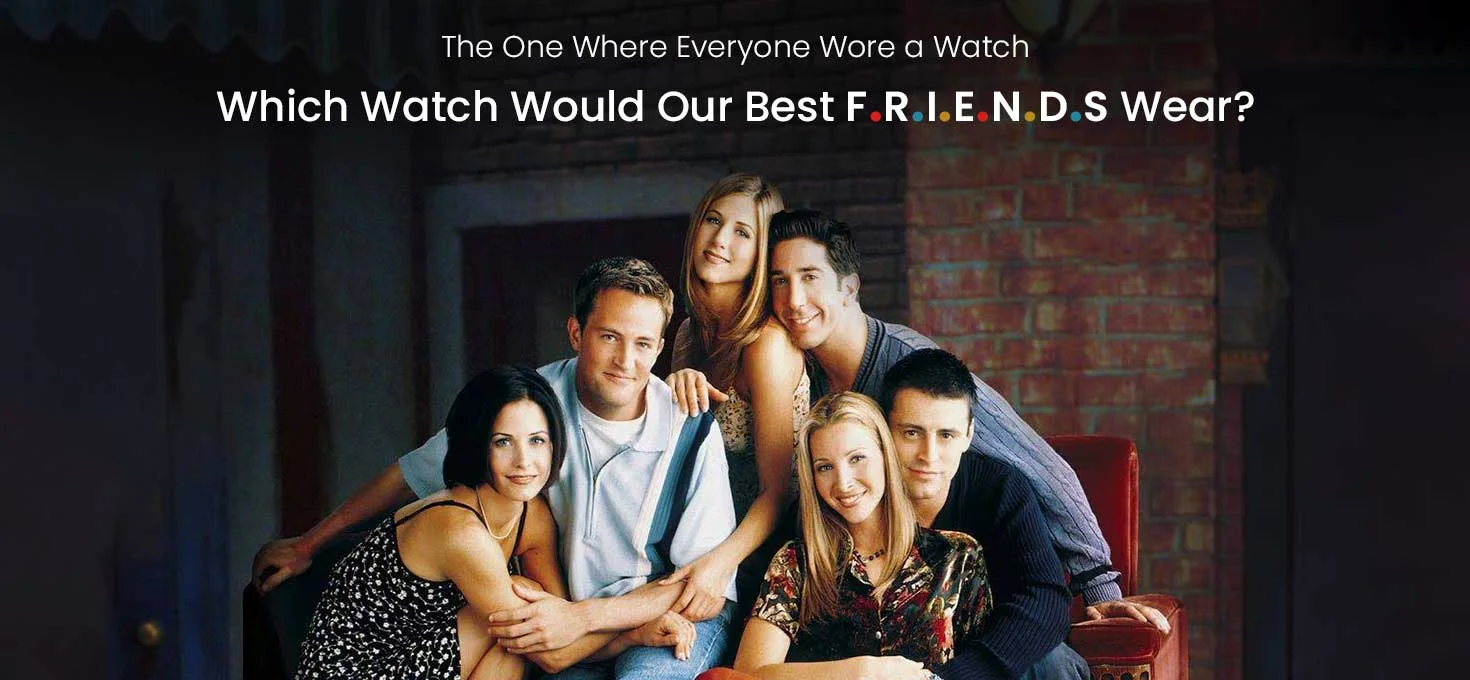 The One Where Everyone Wore a Watch: Which Watch Would Our Best F.R.I.E.N.D.S Wear?