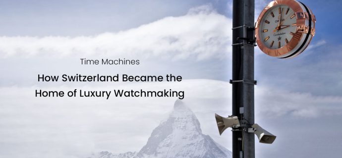 Time Machines: How Switzerland Became the Home of Luxury Watchmaking