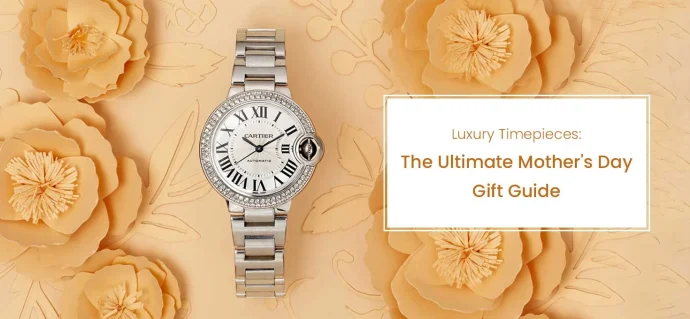 Luxury Timepieces: The Ultimate Mother’s Day Gift Guide