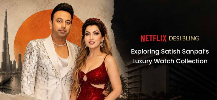 Netflix’s Desi Bling: Exploring Satish Sanpal’s Luxury Watch Collection