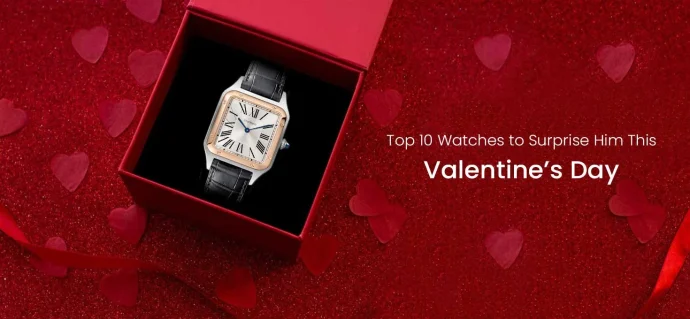 Top 10 Watches to Surprise Him This Valentine’s Day