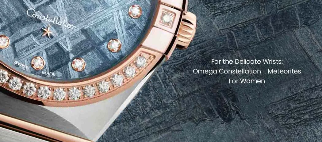 For the Delicate Wrists: Omega Constellation - Meteorites For Women